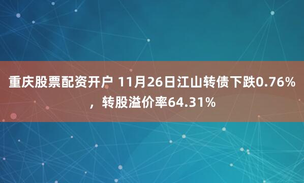 重庆股票配资开户 11月26日江山转债下跌0.76%，转股溢价率64.31%